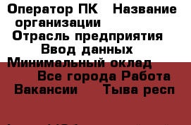 Оператор ПК › Название организации ­ Don-Profi › Отрасль предприятия ­ Ввод данных › Минимальный оклад ­ 16 000 - Все города Работа » Вакансии   . Тыва респ.